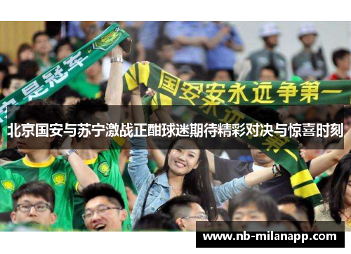 北京国安与苏宁激战正酣球迷期待精彩对决与惊喜时刻 北京国安与苏宁激战正酣球迷期待精彩对决与惊喜时刻