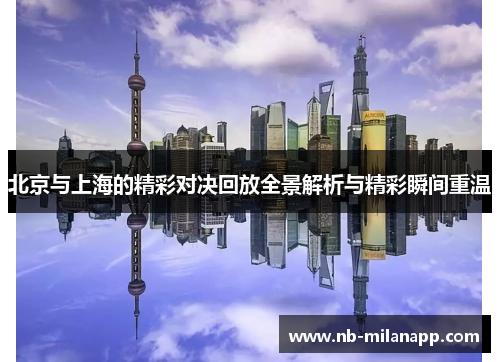 北京与上海的精彩对决回放全景解析与精彩瞬间重温 北京与上海的精彩对决回放全景解析与精彩瞬间重温