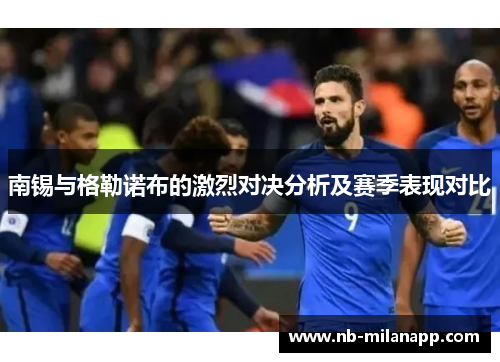 南锡与格勒诺布的激烈对决分析及赛季表现对比 南锡与格勒诺布的激烈对决分析及赛季表现对比