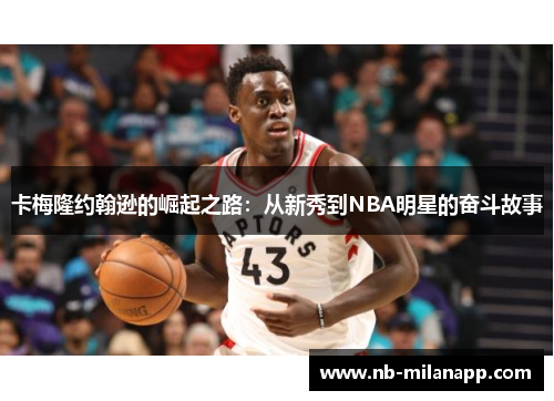 卡梅隆约翰逊的崛起之路:从新秀到NBA明星的奋斗故事 卡梅隆约翰逊的崛起之路:从新秀到NBA明星的奋斗故事