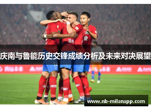 庆南与鲁能历史交锋成绩分析及未来对决展望 庆南与鲁能历史交锋成绩分析及未来对决展望