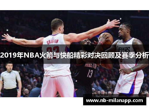 2019年NBA火箭与快船精彩对决回顾及赛季分析 2019年NBA火箭与快船精彩对决回顾及赛季分析