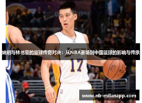 姚明与林书豪的篮球传奇对决：从NBA赛场到中国篮球的影响与传承